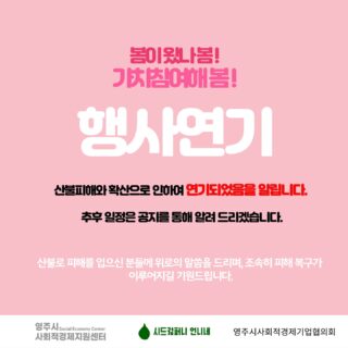 [2025 영주시사회적경제기업 공동판매장] 행사 연기 안내  영주시사회적경제지원센터에서 이번주 진행예정이었던 '봄이 오나 봄! 가치참여해 봄!' 행사는 산불 피해와 확산으로 연기되었음을 알려드립니다.  변경된 행사일정은 다시 공유 드리겠습니다.  불편을 드려서 죄송합니다.  산불로 인해 어려움을 겪고 계신 분들께 깊은 위로의 말씀을 전하며, 빠른 시일 내에 피해 복구가 이루어지길 바랍니다.